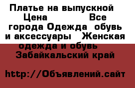 Платье на выпускной › Цена ­ 14 000 - Все города Одежда, обувь и аксессуары » Женская одежда и обувь   . Забайкальский край